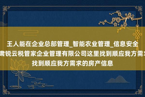 王人能在企业总部管理_智能农业管理_信息安全设备销售_甘肃锐云税管家企业管理有限公司这里找到顺应我方需求的房产信息